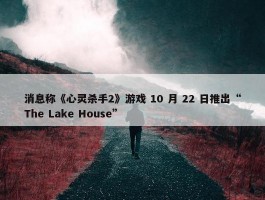 消息称《心灵杀手2》游戏 10 月 22 日推出“The Lake House”