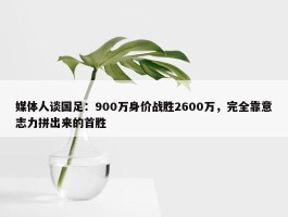 媒体人谈国足：900万身价战胜2600万，完全靠意志力拼出来的首胜