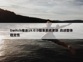 Switch推送19.0.0版本系统更新 改进整体稳定性