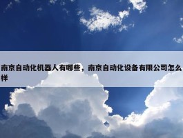 南京自动化机器人有哪些，南京自动化设备有限公司怎么样