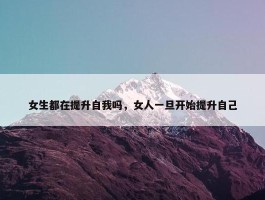 女生都在提升自我吗，女人一旦开始提升自己