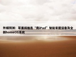 外媒预测：苹果将推出“类iPad”智能家居设备及全新homeOS系统