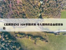 《龙腾世纪4》IGN早期评测 令人期待的自由探索体验