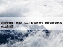 训练有效果！纳斯：小马丁投篮更好了 他在训练营的表现让我惊喜