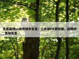 大连英博vs南京城市首发：三外援PK两外援，赵明剑_吉翔先发