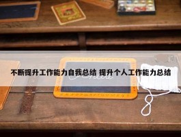 不断提升工作能力自我总结 提升个人工作能力总结