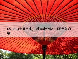 PS Plus十月二档_三档游戏公布：《死亡岛2》等