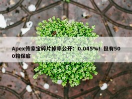 Apex传家宝碎片掉率公开：0.045%！但有500箱保底