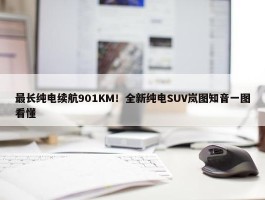 最长纯电续航901KM！全新纯电SUV岚图知音一图看懂