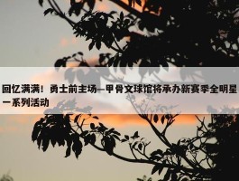 回忆满满！勇士前主场—甲骨文球馆将承办新赛季全明星一系列活动