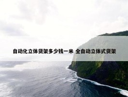 自动化立体货架多少钱一米 全自动立体式货架