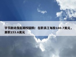 字节跳动发起期权回购：在职员工每股180.7美元，离职153.6美元