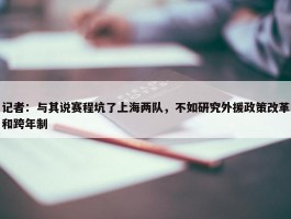 记者：与其说赛程坑了上海两队，不如研究外援政策改革和跨年制