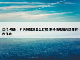 杰伦-布朗：科内特知道怎么打球 期待他攻防两端都有所作为