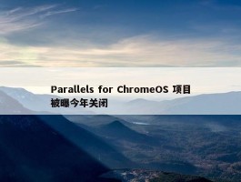 Parallels for ChromeOS 项目被曝今年关闭