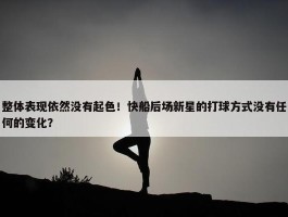 整体表现依然没有起色！快船后场新星的打球方式没有任何的变化？