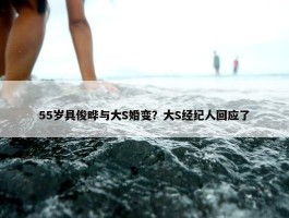 55岁具俊晔与大S婚变？大S经纪人回应了