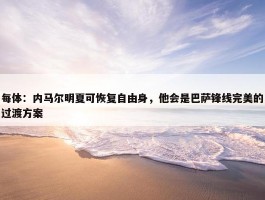 每体：内马尔明夏可恢复自由身，他会是巴萨锋线完美的过渡方案