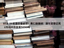 RTX 50系涨价是必然！黄仁勋强调：摩尔定律已死 2万以内你会买5090吗