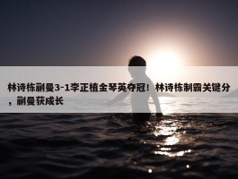 林诗栋蒯曼3-1李正植金琴英夺冠！林诗栋制霸关键分，蒯曼获成长