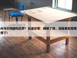 内马尔将回归巴萨？拉波尔塔：赚够了钱，该回来实现理想了！