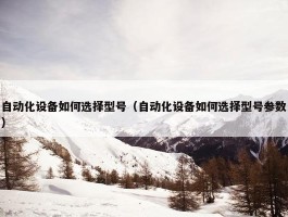 自动化设备如何选择型号（自动化设备如何选择型号参数）