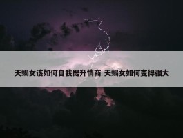 天蝎女该如何自我提升情商 天蝎女如何变得强大