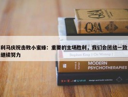 利马庆祝击败小蜜蜂：重要的主场胜利，我们会团结一致继续努力