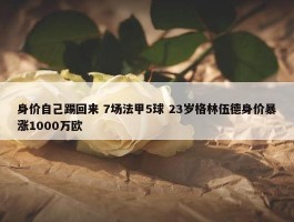 身价自己踢回来 7场法甲5球 23岁格林伍德身价暴涨1000万欧