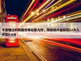 不容错过的韩国惊悚犯罪力作，限制级内容却获22万人评出8.6分