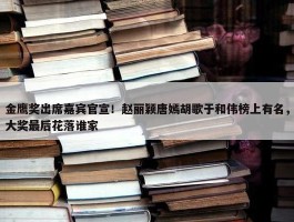 金鹰奖出席嘉宾官宣！赵丽颖唐嫣胡歌于和伟榜上有名，大奖最后花落谁家