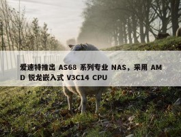 爱速特推出 AS68 系列专业 NAS，采用 AMD 锐龙嵌入式 V3C14 CPU