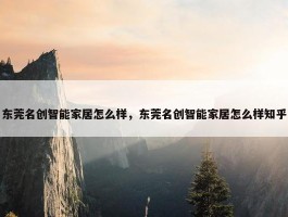 东莞名创智能家居怎么样，东莞名创智能家居怎么样知乎