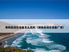 衡阳自动化设备怎么买的（湖南自动化设备厂家）