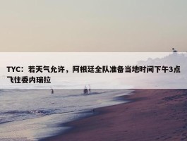 TYC：若天气允许，阿根廷全队准备当地时间下午3点飞往委内瑞拉