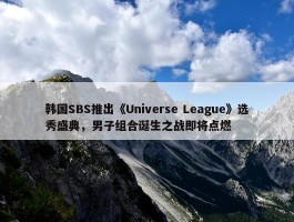 韩国SBS推出《Universe League》选秀盛典，男子组合诞生之战即将点燃