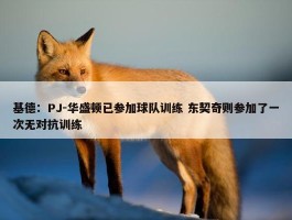 基德：PJ-华盛顿已参加球队训练 东契奇则参加了一次无对抗训练