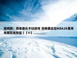 詹姆斯：我老婆从不玩游戏 但她最近在NBA2K里用布朗尼练投篮🤣