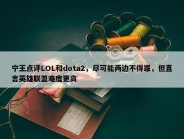 宁王点评LOL和dota2，尽可能两边不得罪，但直言英雄联盟难度更高