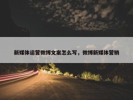 新媒体运营微博文案怎么写，微博新媒体营销