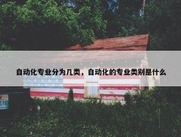 自动化专业分为几类，自动化的专业类别是什么