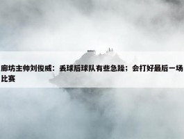 廊坊主帅刘俊威：丢球后球队有些急躁；会打好最后一场比赛