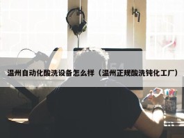 温州自动化酸洗设备怎么样（温州正规酸洗钝化工厂）