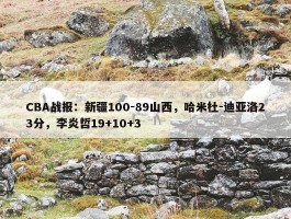 CBA战报：新疆100-89山西，哈米杜-迪亚洛23分，李炎哲19+10+3