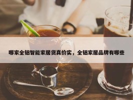 哪家全铝智能家居货真价实，全铝家居品牌有哪些