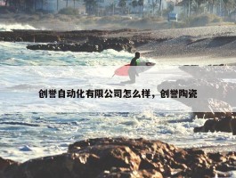 创誉自动化有限公司怎么样，创誉陶瓷