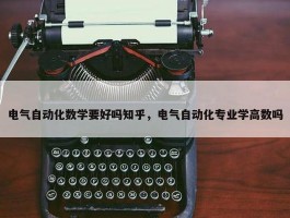 电气自动化数学要好吗知乎，电气自动化专业学高数吗