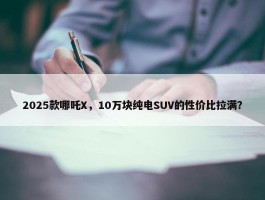 2025款哪吒X，10万块纯电SUV的性价比拉满？