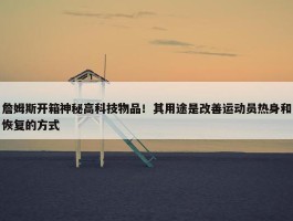 詹姆斯开箱神秘高科技物品！其用途是改善运动员热身和恢复的方式