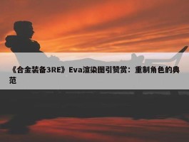 《合金装备3RE》Eva渲染图引赞赏：重制角色的典范